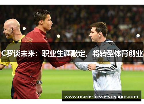 C罗谈未来：职业生涯敲定，将转型体育创业