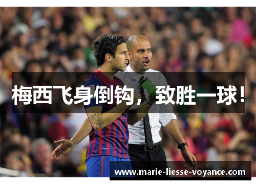 梅西飞身倒钩，致胜一球！